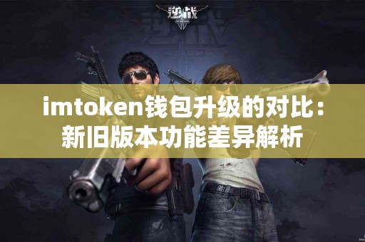 imtoken钱包升级的对比：新旧版本功能差异解析