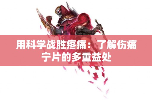 用科学战胜疼痛：了解伤痛宁片的多重益处