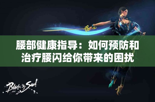 腰部健康指导：如何预防和治疗腰闪给你带来的困扰