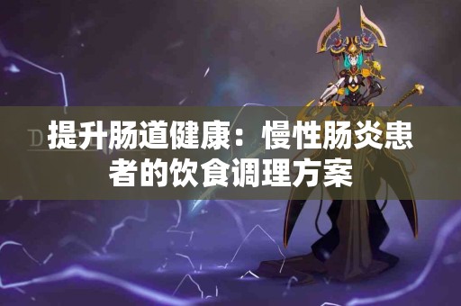 提升肠道健康：慢性肠炎患者的饮食调理方案