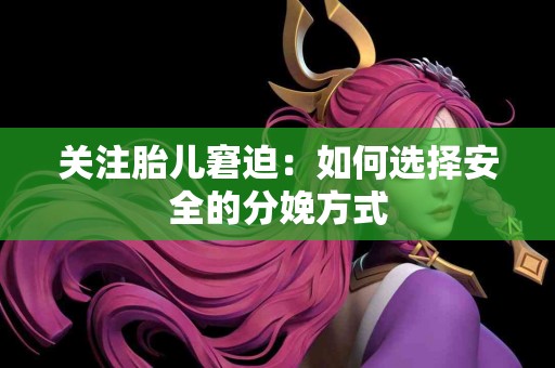 关注胎儿窘迫：如何选择安全的分娩方式