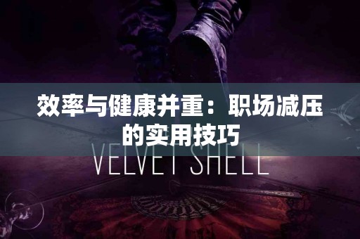 效率与健康并重：职场减压的实用技巧