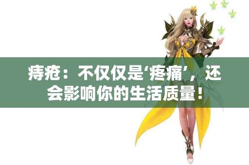 痔疮：不仅仅是‘疼痛’，还会影响你的生活质量！