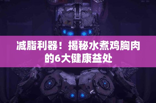 减脂利器！揭秘水煮鸡胸肉的6大健康益处