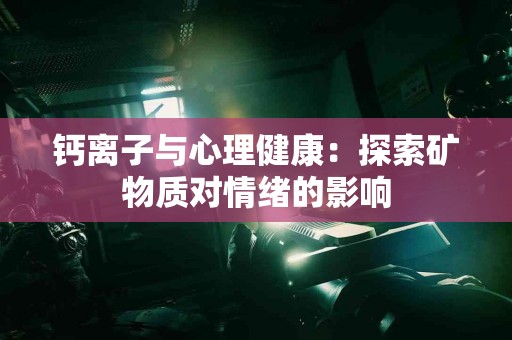 钙离子与心理健康：探索矿物质对情绪的影响