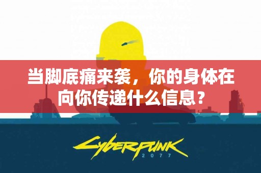 当脚底痛来袭，你的身体在向你传递什么信息？