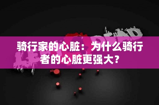 骑行家的心脏：为什么骑行者的心脏更强大？