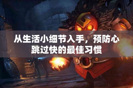 从生活小细节入手，预防心跳过快的最佳习惯