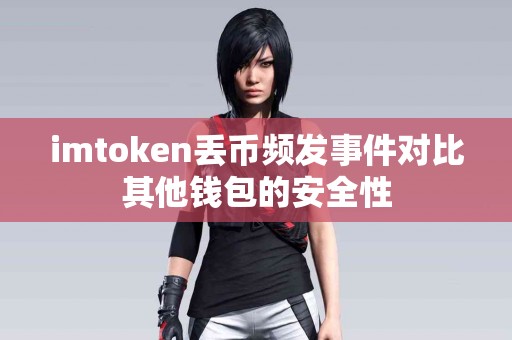 imtoken丢币频发事件对比其他钱包的安全性