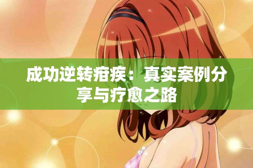 成功逆转疳疾：真实案例分享与疗愈之路