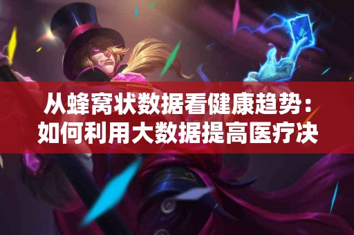 从蜂窝状数据看健康趋势：如何利用大数据提高医疗决策？