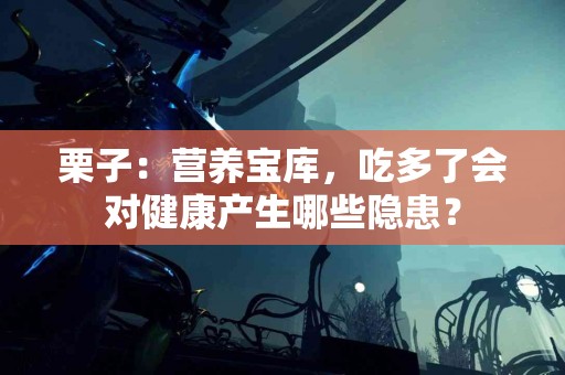 栗子：营养宝库，吃多了会对健康产生哪些隐患？