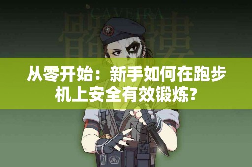 从零开始：新手如何在跑步机上安全有效锻炼？