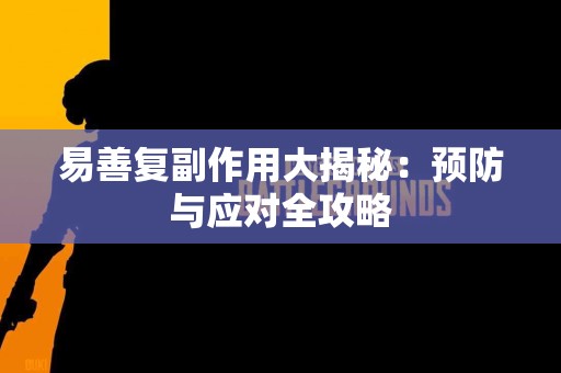 易善复副作用大揭秘：预防与应对全攻略