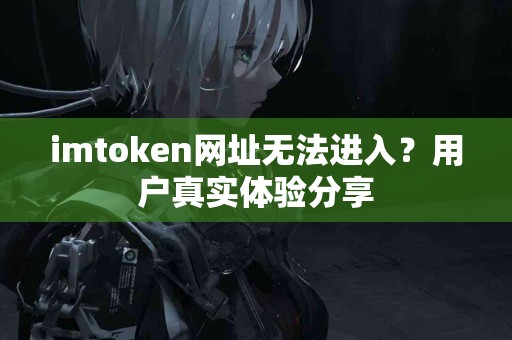 imtoken网址无法进入？用户真实体验分享