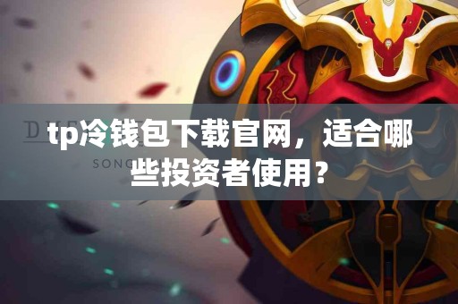 tp冷钱包下载官网，适合哪些投资者使用？