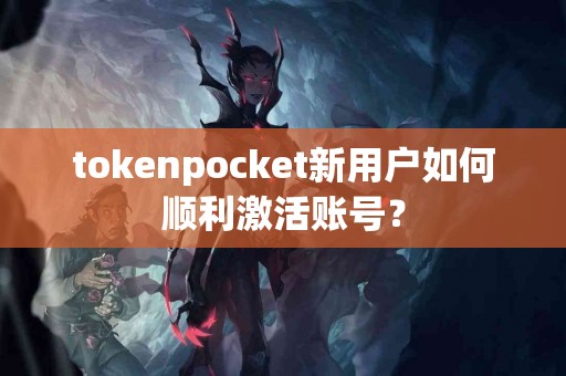 tokenpocket新用户如何顺利激活账号？