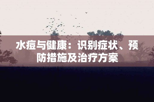 水痘与健康：识别症状、预防措施及治疗方案