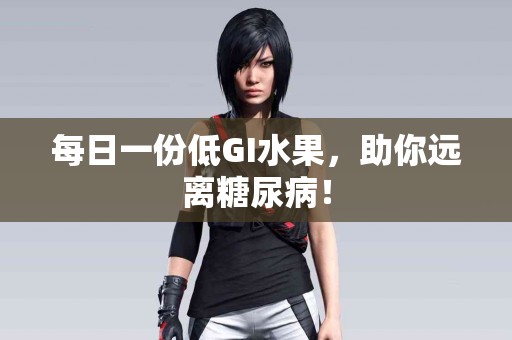 每日一份低GI水果，助你远离糖尿病！