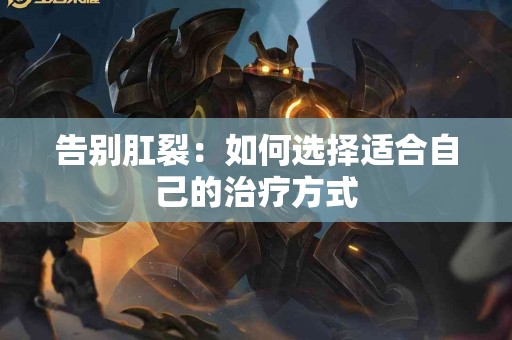 告别肛裂：如何选择适合自己的治疗方式