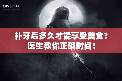 补牙后多久才能享受美食？医生教你正确时间！