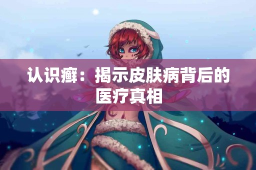 认识癣：揭示皮肤病背后的医疗真相