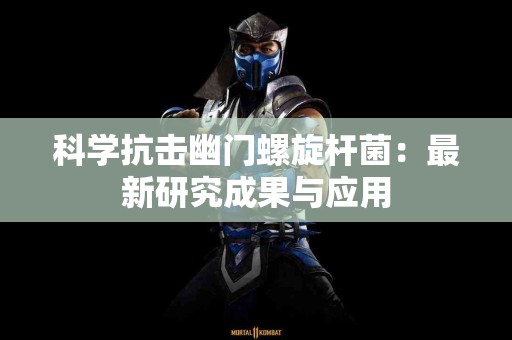 科学抗击幽门螺旋杆菌：最新研究成果与应用