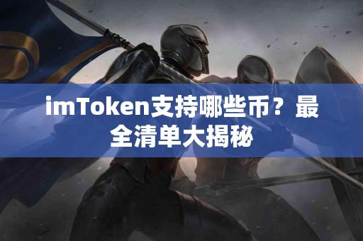 imToken支持哪些币？最全清单大揭秘