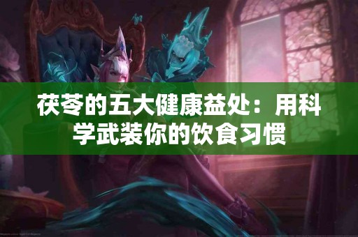 茯苓的五大健康益处：用科学武装你的饮食习惯