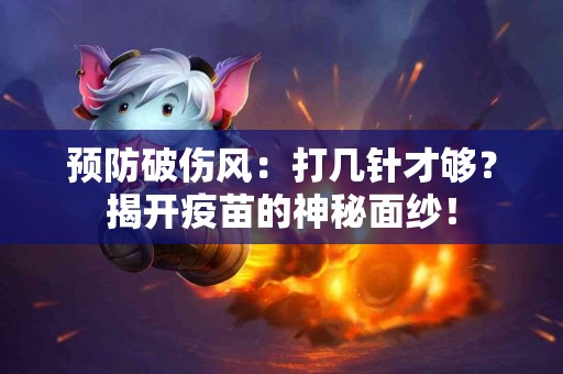 预防破伤风：打几针才够？揭开疫苗的神秘面纱！