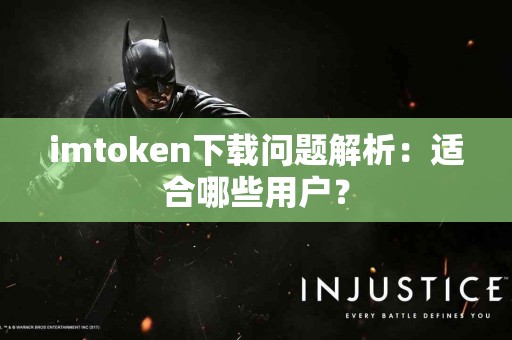 imtoken下载问题解析：适合哪些用户？