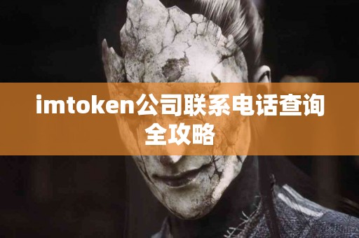 imtoken公司联系电话查询全攻略