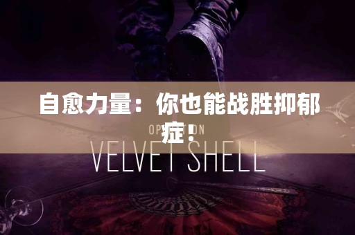 自愈力量：你也能战胜抑郁症！