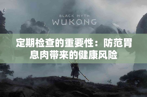 定期检查的重要性：防范胃息肉带来的健康风险