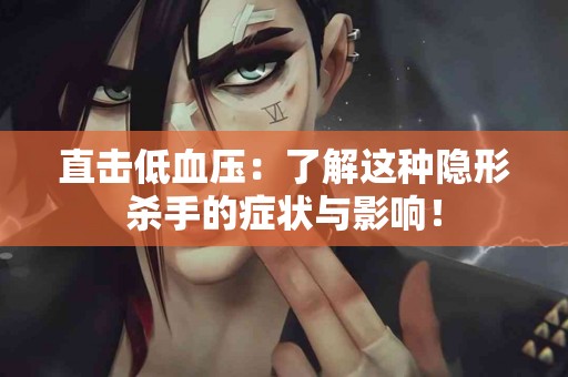 直击低血压：了解这种隐形杀手的症状与影响！
