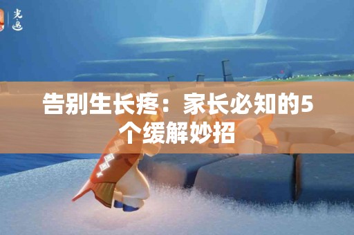 告别生长疼：家长必知的5个缓解妙招