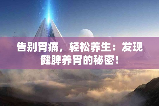 告别胃痛，轻松养生：发现健脾养胃的秘密！