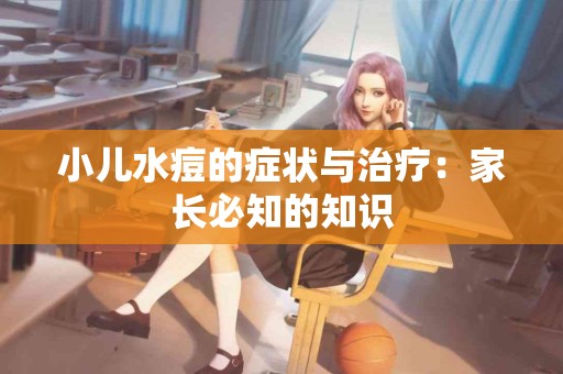 小儿水痘的症状与治疗：家长必知的知识