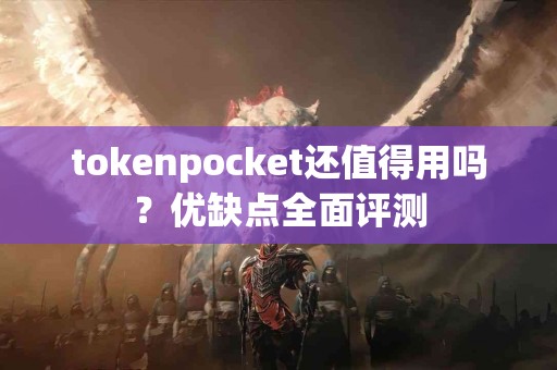 tokenpocket还值得用吗？优缺点全面评测