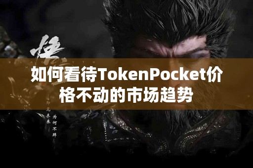 如何看待TokenPocket价格不动的市场趋势