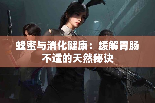 蜂蜜与消化健康：缓解胃肠不适的天然秘诀