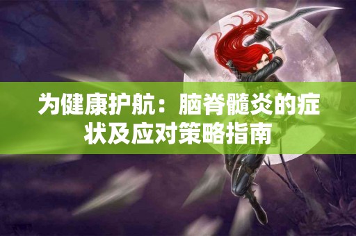 为健康护航：脑脊髓炎的症状及应对策略指南