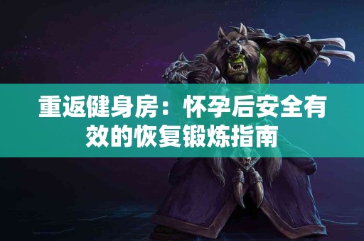 重返健身房：怀孕后安全有效的恢复锻炼指南