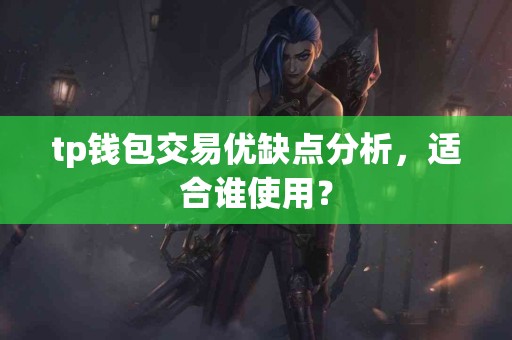 tp钱包交易优缺点分析，适合谁使用？