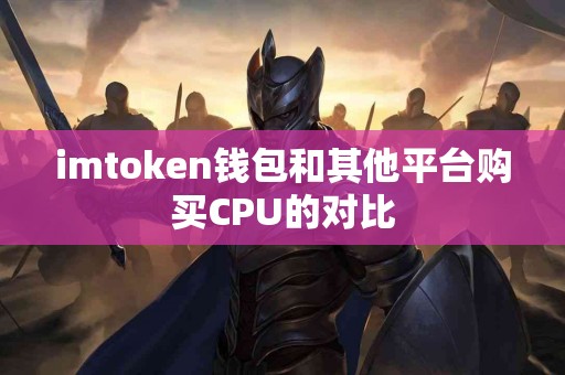 imtoken钱包和其他平台购买CPU的对比