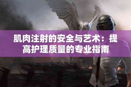 肌肉注射的安全与艺术：提高护理质量的专业指南
