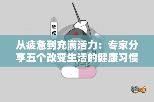 从疲惫到充满活力：专家分享五个改变生活的健康习惯