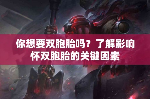 你想要双胞胎吗？了解影响怀双胞胎的关键因素