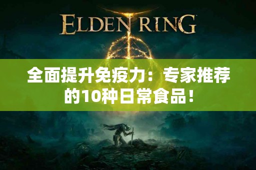 全面提升免疫力：专家推荐的10种日常食品！