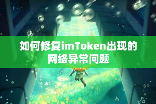 如何修复imToken出现的网络异常问题